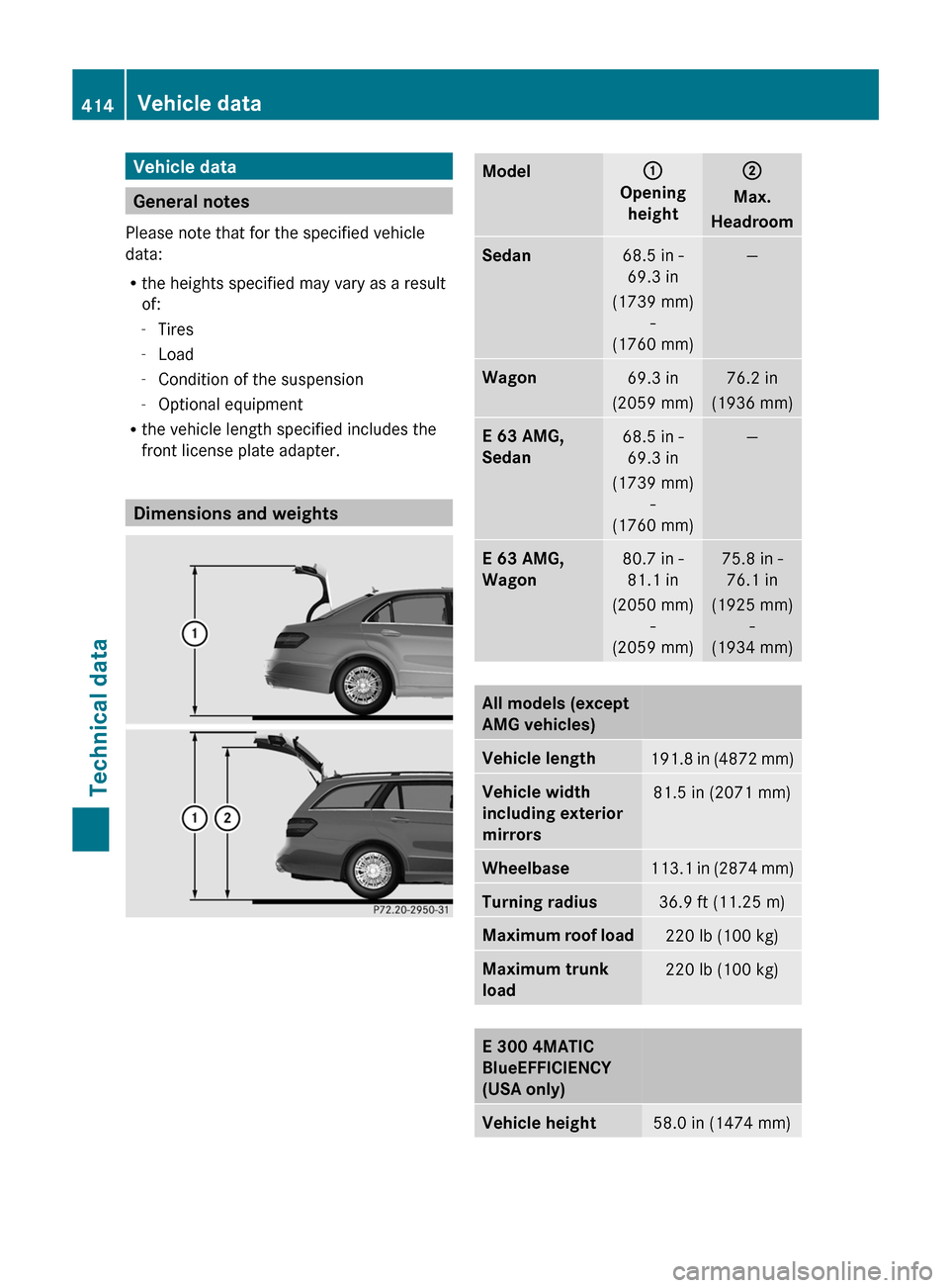 MERCEDES-BENZ E-Class WAGON 2013 W212 Owners Manual Vehicle data
General notes
Please note that for the specified vehicle
data:
R the heights specified may vary as a result
of:
-Tires
- Load
- Condition of the suspension
- Optional equipment
R the vehi MERCEDES-BENZ E-Class WAGON 2013 W212 Owners Manual Vehicle data
General notes
Please note that for the specified vehicle
data:
R the heights specified may vary as a result
of:
-Tires
- Load
- Condition of the suspension
- Optional equipment
R the vehi