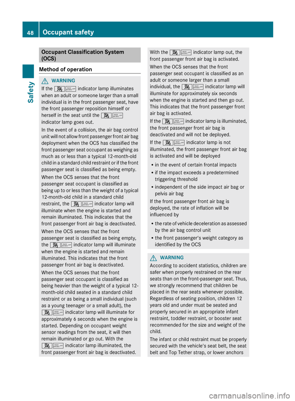 MERCEDES-BENZ E-Class WAGON 2013 W212 Service Manual Occupant Classification System
(OCS)
Method of operation G
WARNING
If the 45 indicator lamp illuminates
when an adult or someone larger than a small
individual is in the front passenger seat, have
t MERCEDES-BENZ E-Class WAGON 2013 W212 Service Manual Occupant Classification System
(OCS)
Method of operation G
WARNING
If the 45 indicator lamp illuminates
when an adult or someone larger than a small
individual is in the front passenger seat, have
t