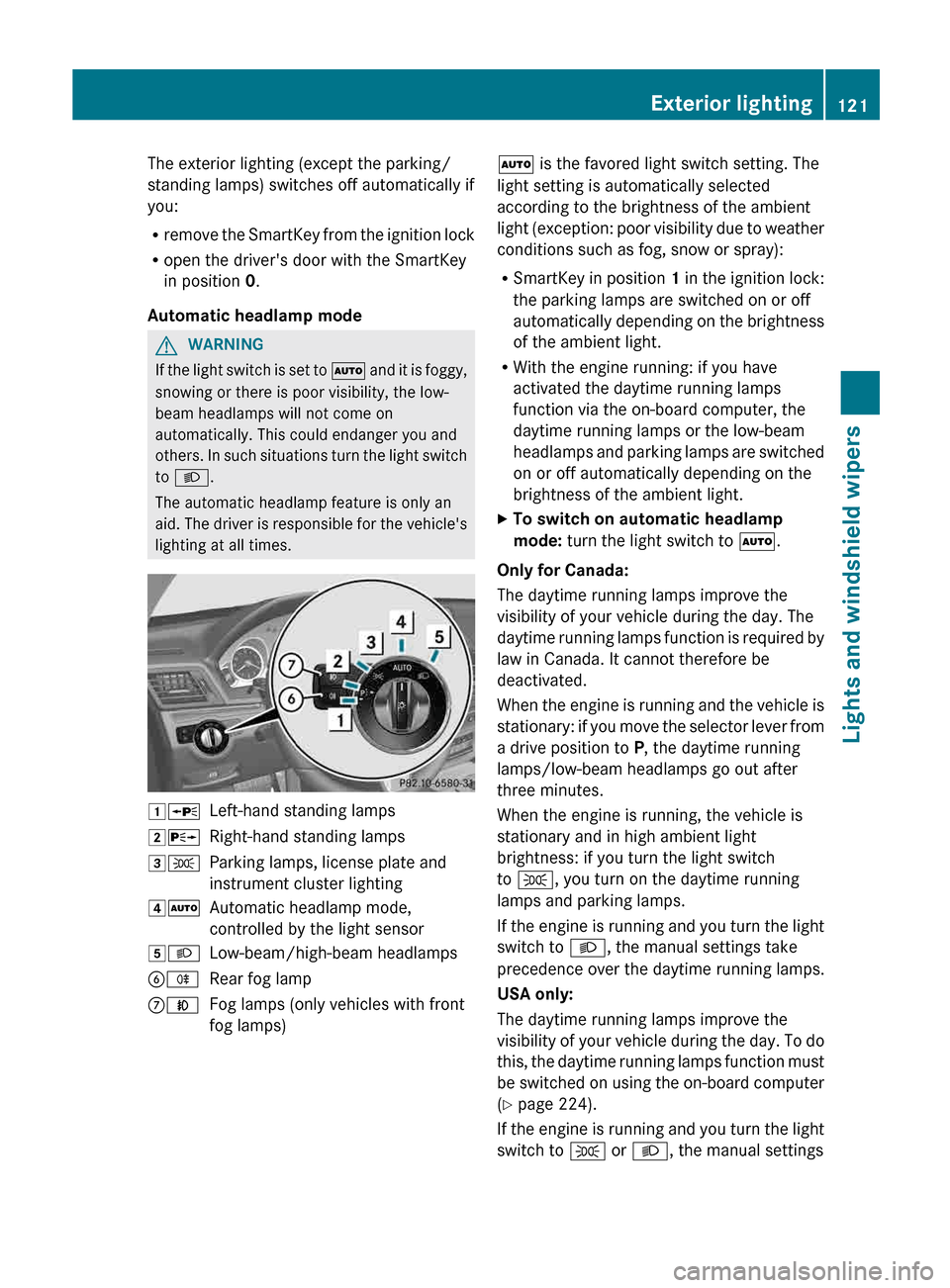 MERCEDES-BENZ E-Class CABRIOLET 2013 C207 Owners Manual The exterior lighting (except the parking/
standing lamps) switches off automatically if
you:
R
remove 
the SmartKey from the ignition lock
R open the drivers door with the SmartKey
in position 0.
Au