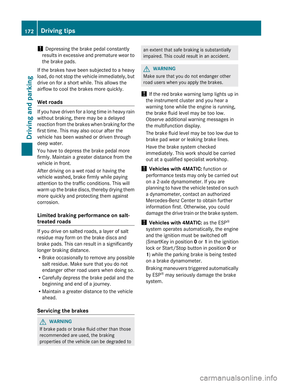 MERCEDES-BENZ E-Class CABRIOLET 2013 C207 Service Manual ! 
Depressing the brake pedal constantly
results 
in excessive and premature wear to
the brake pads.
If the brakes have been subjected to a heavy
load, do not stop the vehicle immediately, but
drive o