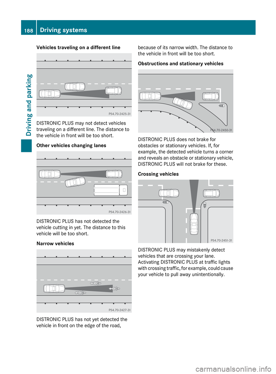 MERCEDES-BENZ E-Class CABRIOLET 2013 C207 Service Manual Vehicles traveling on a different line
DISTRONIC PLUS may not detect vehicles
traveling on a different line. The distance to
the vehicle in front will be too short.
Other vehicles changing lanes
DISTR