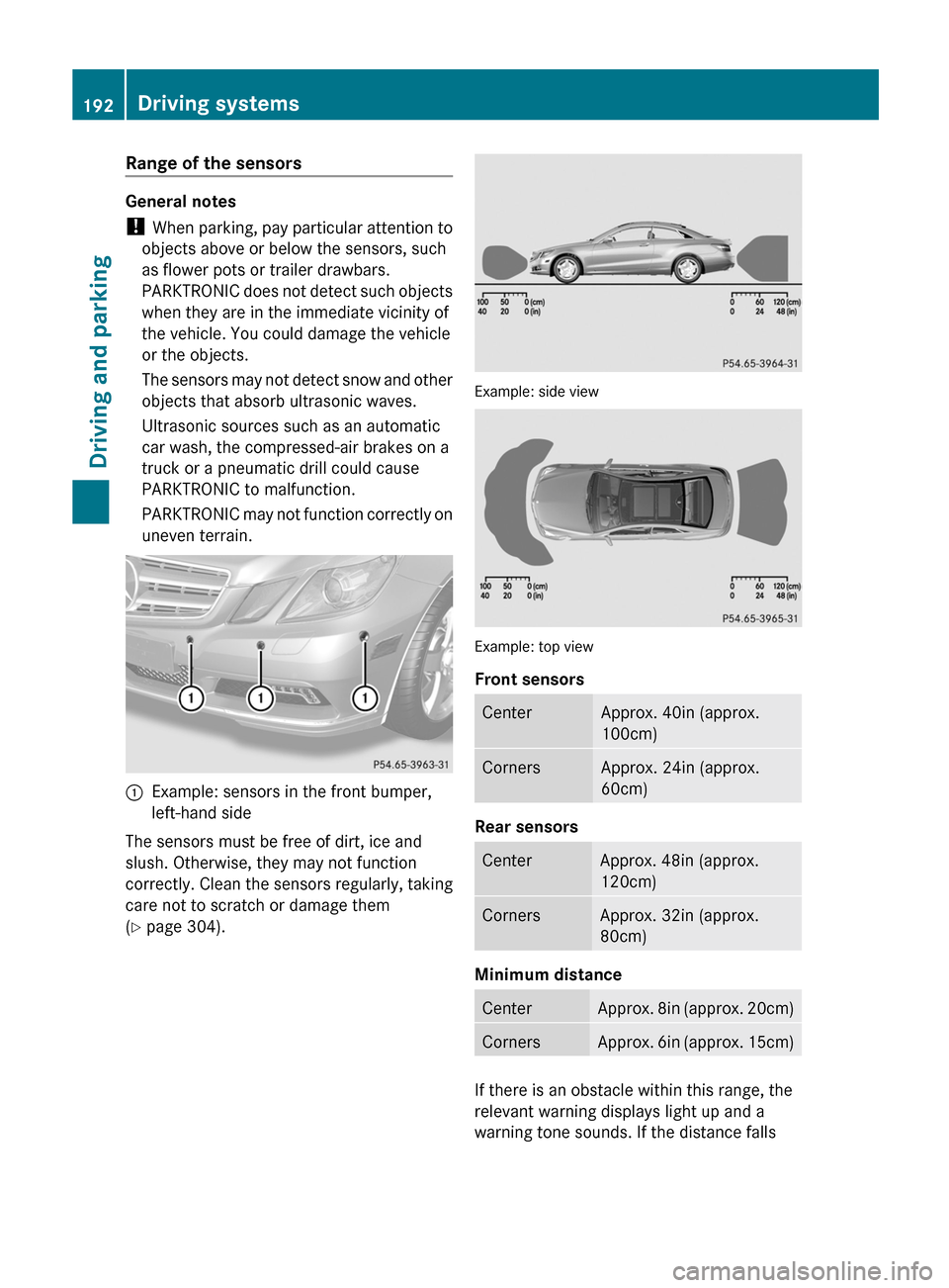 MERCEDES-BENZ E-Class CABRIOLET 2013 C207 Service Manual Range of the sensors
General notes
! 
When 
parking, pay particular attention to
objects above or below the sensors, such
as flower pots or trailer drawbars.
PARKTRONIC does not detect such objects
wh