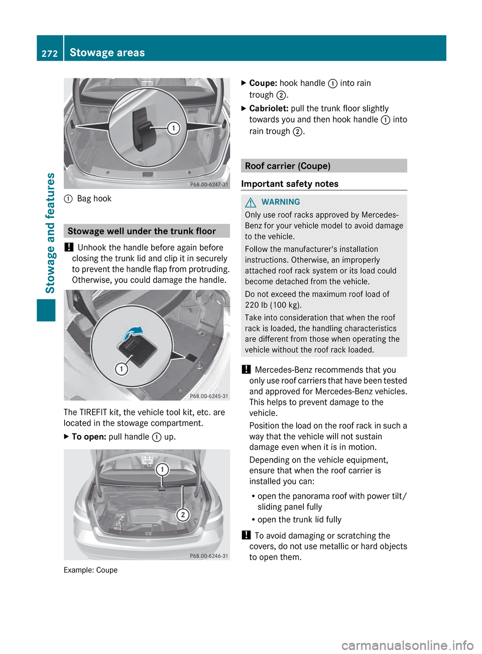 MERCEDES-BENZ E-Class COUPE 2013 C207 Owners Manual :
Bag hook Stowage well under the trunk floor
!  Unhook the handle before again before
closing the trunk lid and clip it in securely
to 
prevent the handle flap from protruding.
Otherwise, you could d