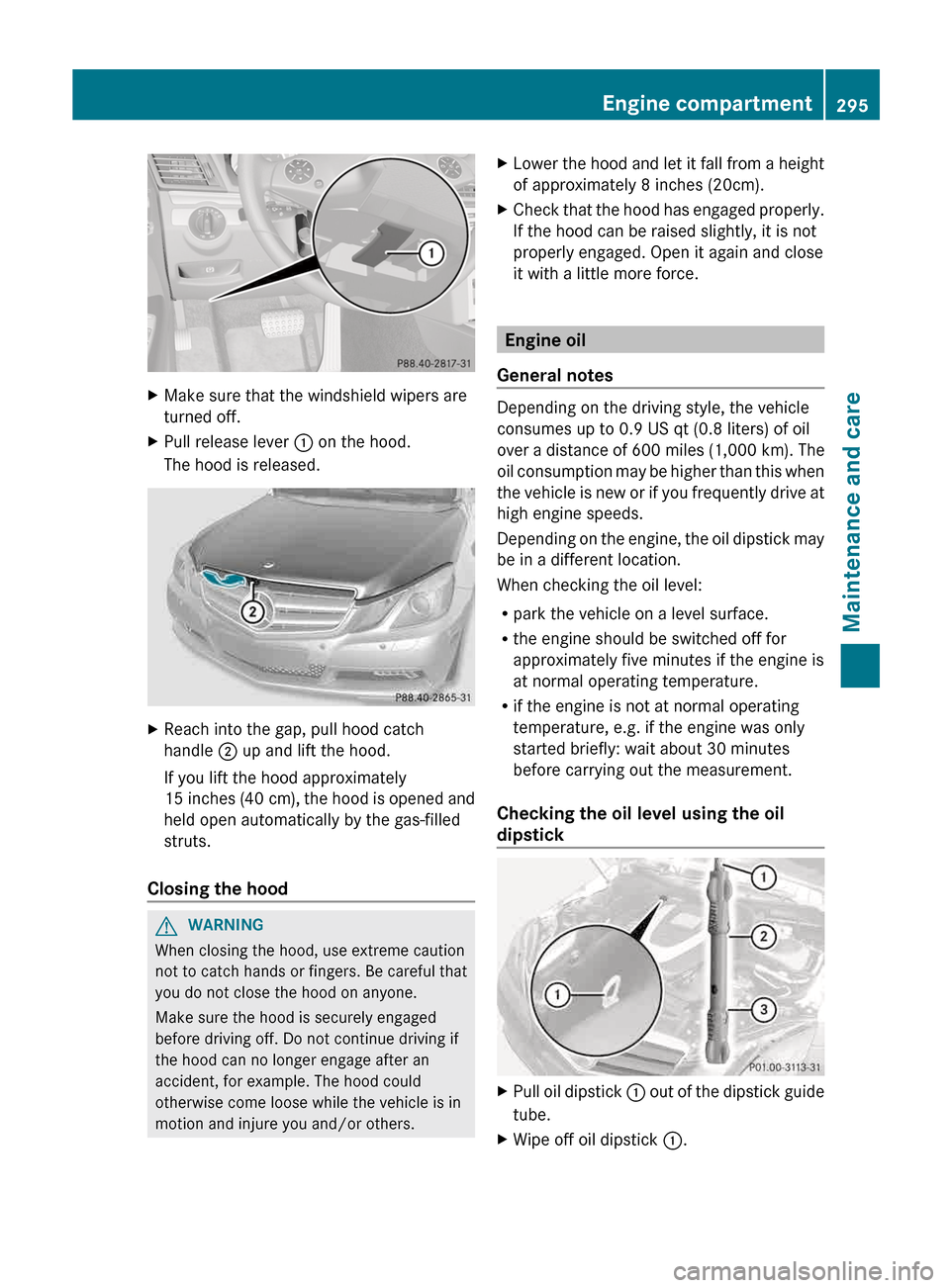 MERCEDES-BENZ E-Class CABRIOLET 2013 C207 User Guide X
Make sure that the windshield wipers are
turned off.
X Pull release lever  : on the hood.
The hood is released. X
Reach into the gap, pull hood catch
handle  ; up and lift the hood.
If you lift the 