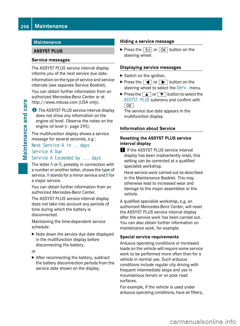 MERCEDES-BENZ E-Class CABRIOLET 2013 C207 User Guide Maintenance
ASSYST PLUS
Service messages The ASSYST PLUS service interval display
informs you of the next service due date.
Information 
on the type of service and service
intervals (see separate Serv