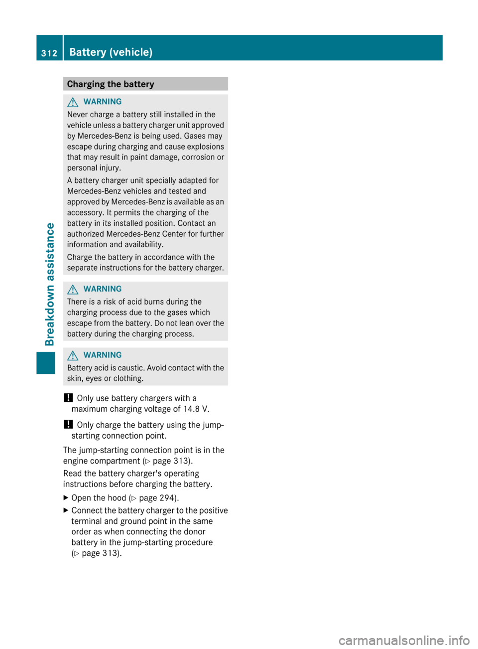 MERCEDES-BENZ E-Class COUPE 2013 C207 Owners Manual Charging the battery
G
WARNING
Never charge a battery still installed in the
vehicle unless a battery charger unit approved
by Mercedes-Benz is being used. Gases may
escape during charging and cause MERCEDES-BENZ E-Class COUPE 2013 C207 Owners Manual Charging the battery
G
WARNING
Never charge a battery still installed in the
vehicle unless a battery charger unit approved
by Mercedes-Benz is being used. Gases may
escape during charging and cause