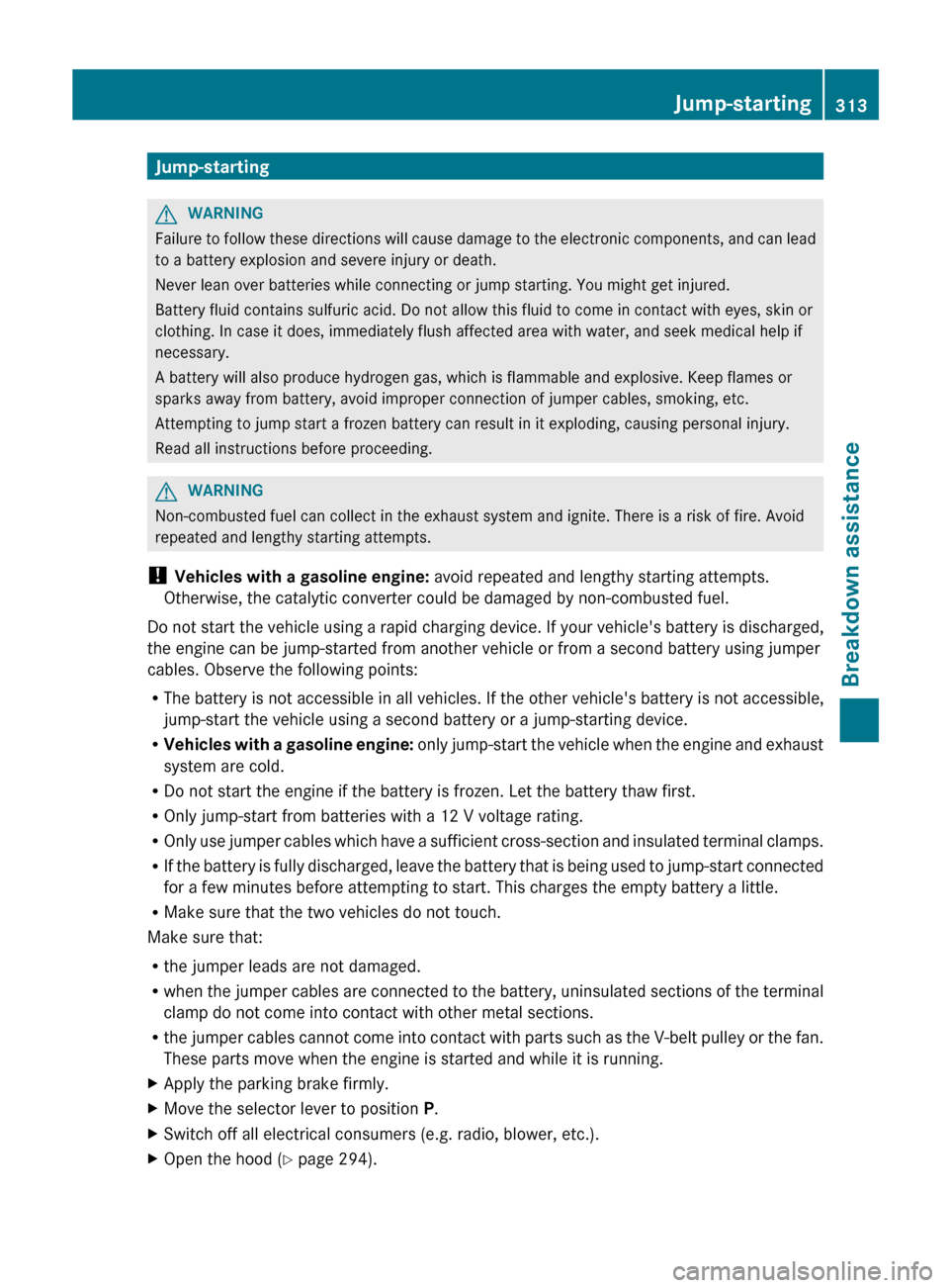 MERCEDES-BENZ E-Class CABRIOLET 2013 C207 User Guide Jump-starting
G
WARNING
Failure to follow these directions will cause damage to the electronic components, and can lead
to a battery explosion and severe injury or death.
Never lean over batteries whi