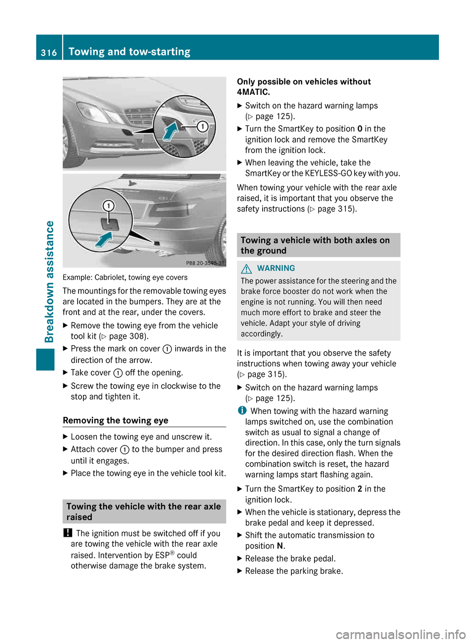 MERCEDES-BENZ E-Class COUPE 2013 C207 Owners Manual Example: Cabriolet, towing eye covers
The 
mountings for the removable towing eyes
are located in the bumpers. They are at the
front and at the rear, under the covers.
X Remove the towing eye from the