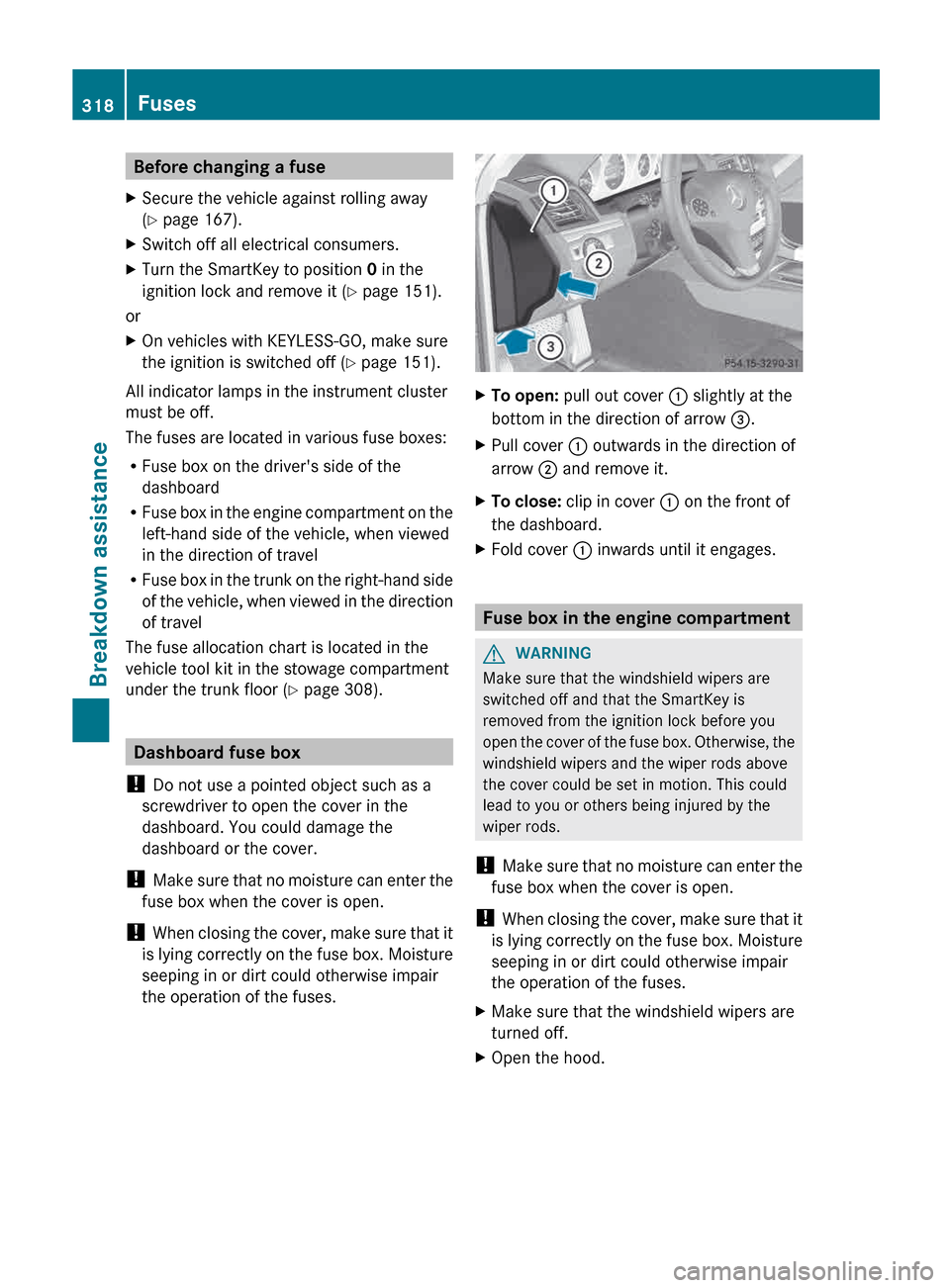 MERCEDES-BENZ E-Class COUPE 2013 C207 Owners Manual Before changing a fuse
X Secure the vehicle against rolling away
(Y page 167).
X Switch off all electrical consumers.
X Turn the SmartKey to position  0 in the
ignition lock and remove it ( Y page 151