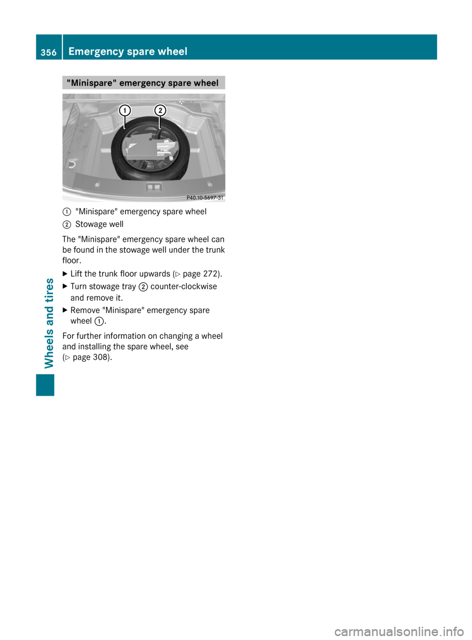 MERCEDES-BENZ E-Class CABRIOLET 2013 C207 Owners Guide "Minispare" emergency spare wheel
:
"Minispare" emergency spare wheel
; Stowage well
The "Minispare" emergency spare wheel can
be  found in the stowage well under the trunk
floor.
X Lift the trunk flo