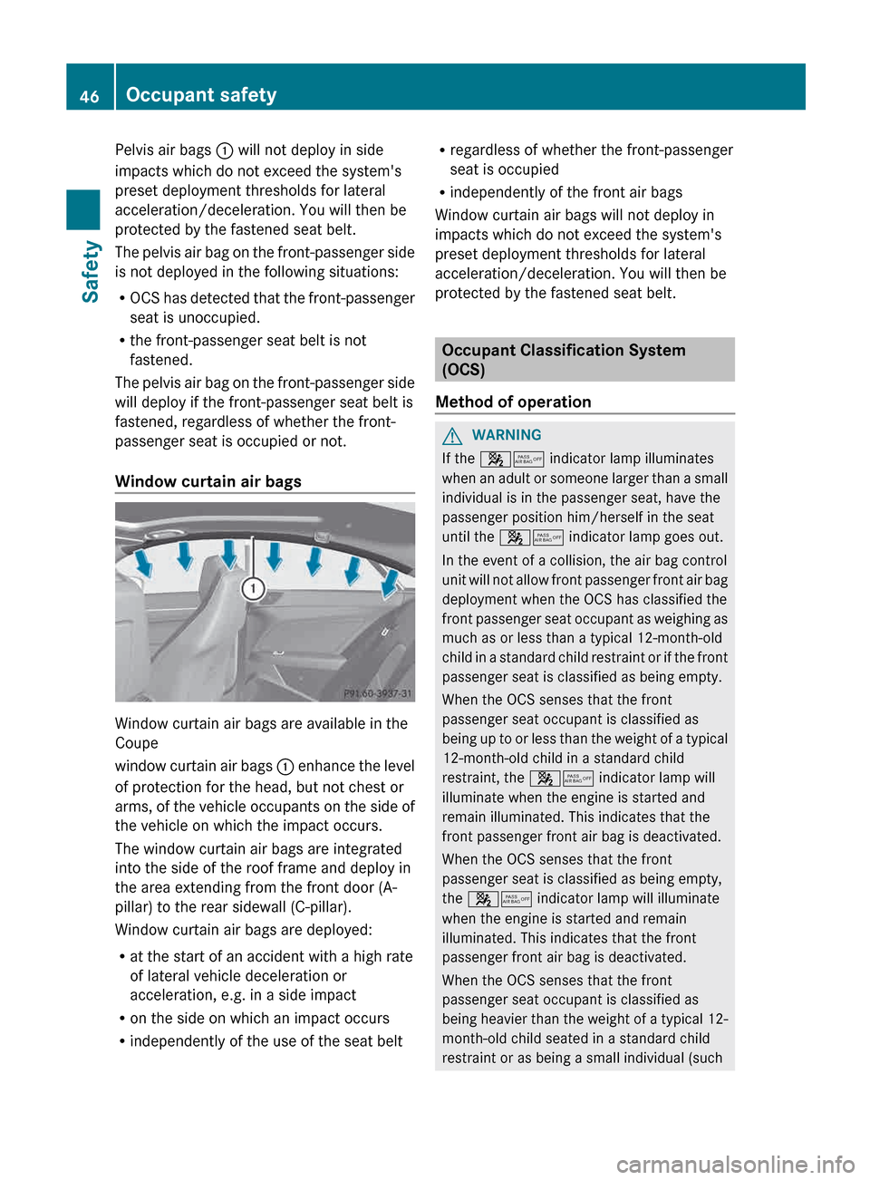 MERCEDES-BENZ E-Class COUPE 2013 C207 Service Manual Pelvis air bags
: will not deploy in side
impacts which do not exceed the systems
preset deployment thresholds for lateral
acceleration/deceleration. You will then be
protected by the fastened seat MERCEDES-BENZ E-Class COUPE 2013 C207 Service Manual Pelvis air bags
: will not deploy in side
impacts which do not exceed the systems
preset deployment thresholds for lateral
acceleration/deceleration. You will then be
protected by the fastened seat