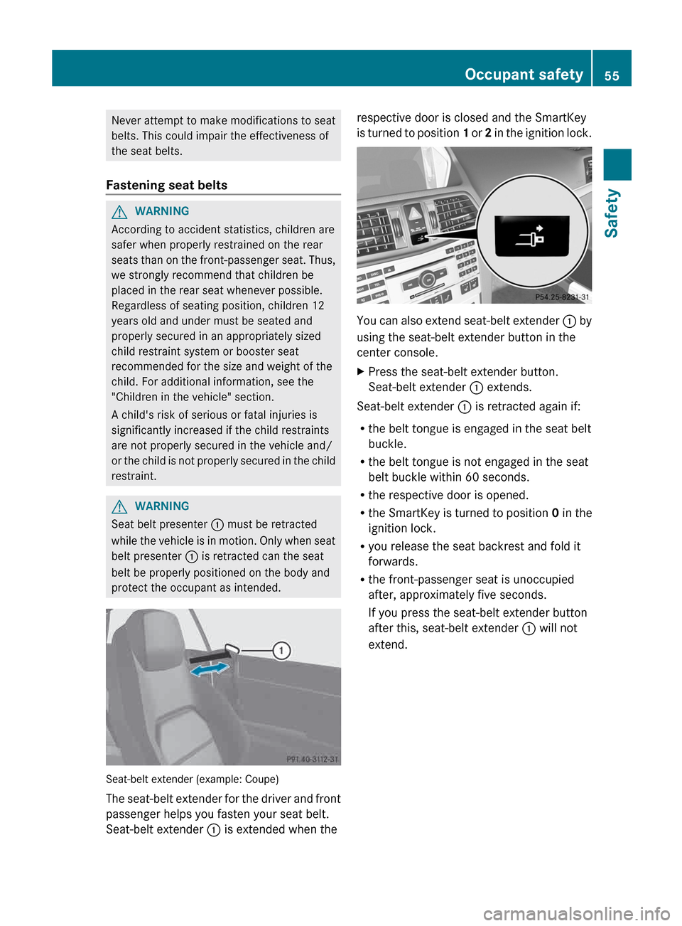 MERCEDES-BENZ E-Class COUPE 2013 C207 Owners Manual Never attempt to make modifications to seat
belts. This could impair the effectiveness of
the seat belts.
Fastening seat belts G
WARNING
According to accident statistics, children are
safer when prope