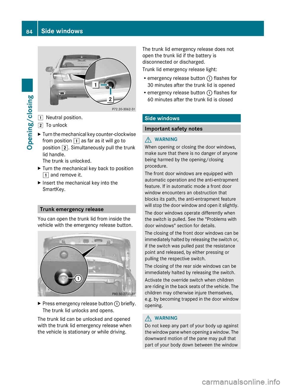 MERCEDES-BENZ E-Class CABRIOLET 2013 C207 Manual Online 1
Neutral position.
2 To unlock
X Turn the mechanical key counter-clockwise
from position 1 as far as it will go to
position 2. Simultaneously pull the trunk
lid handle.
The trunk is unlocked.
X Turn MERCEDES-BENZ E-Class CABRIOLET 2013 C207 Manual Online 1
Neutral position.
2 To unlock
X Turn the mechanical key counter-clockwise
from position 1 as far as it will go to
position 2. Simultaneously pull the trunk
lid handle.
The trunk is unlocked.
X Turn