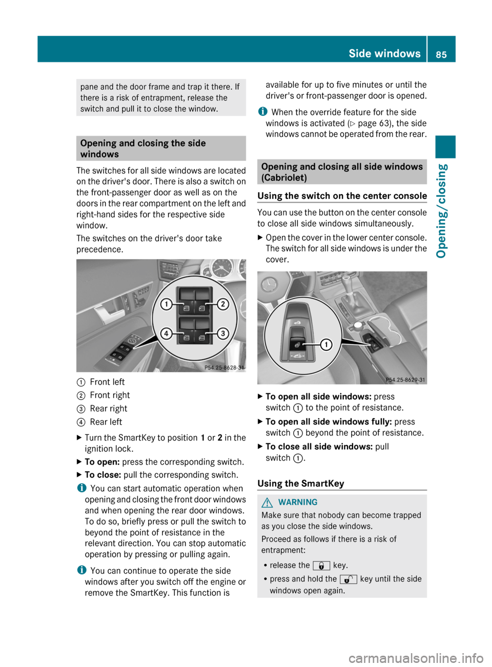 MERCEDES-BENZ E-Class CABRIOLET 2013 C207 Manual Online pane and the door frame and trap it there. If
there is a risk of entrapment, release the
switch and pull it to close the window.
Opening and closing the side
windows
The 
switches for all side windows