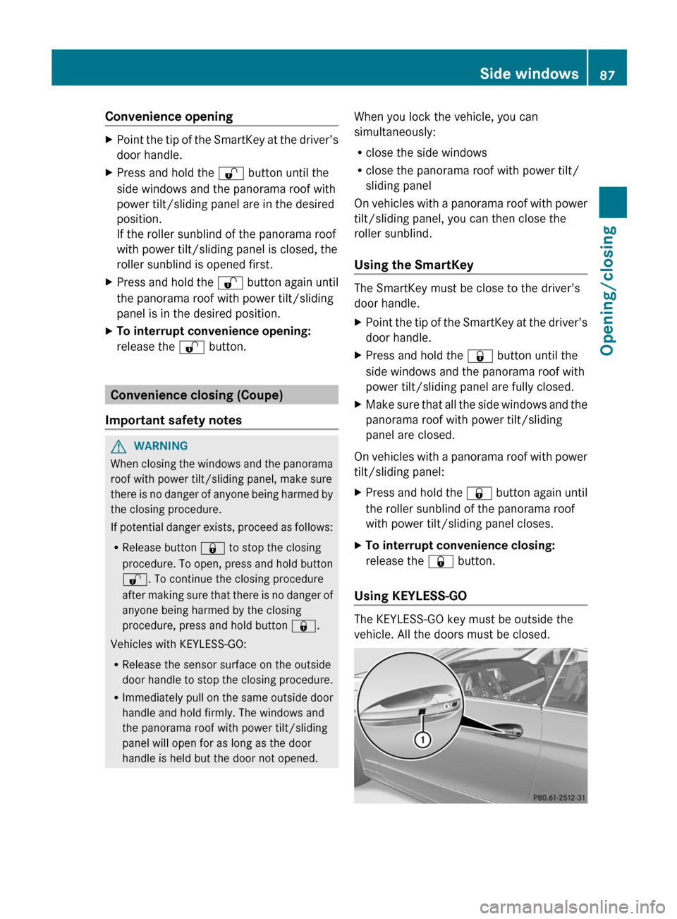 MERCEDES-BENZ E-Class CABRIOLET 2013 C207 Owners Guide Convenience opening
X
Point the tip of the SmartKey at the drivers
door handle.
X Press and hold the  % button until the
side windows and the panorama roof with
power tilt/sliding panel are in the de