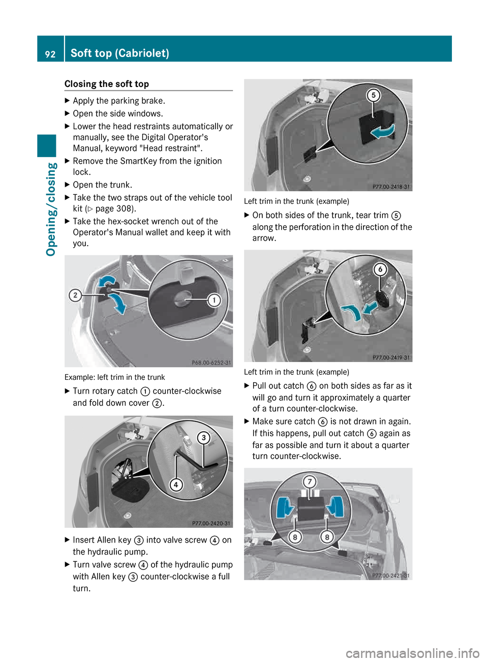 MERCEDES-BENZ E-Class CABRIOLET 2013 C207 Owners Manual Closing the soft top
X
Apply the parking brake.
X Open the side windows.
X Lower the head restraints automatically or
manually, see the Digital Operators
Manual, keyword "Head restraint".
X Remove th MERCEDES-BENZ E-Class CABRIOLET 2013 C207 Owners Manual Closing the soft top
X
Apply the parking brake.
X Open the side windows.
X Lower the head restraints automatically or
manually, see the Digital Operators
Manual, keyword "Head restraint".
X Remove th