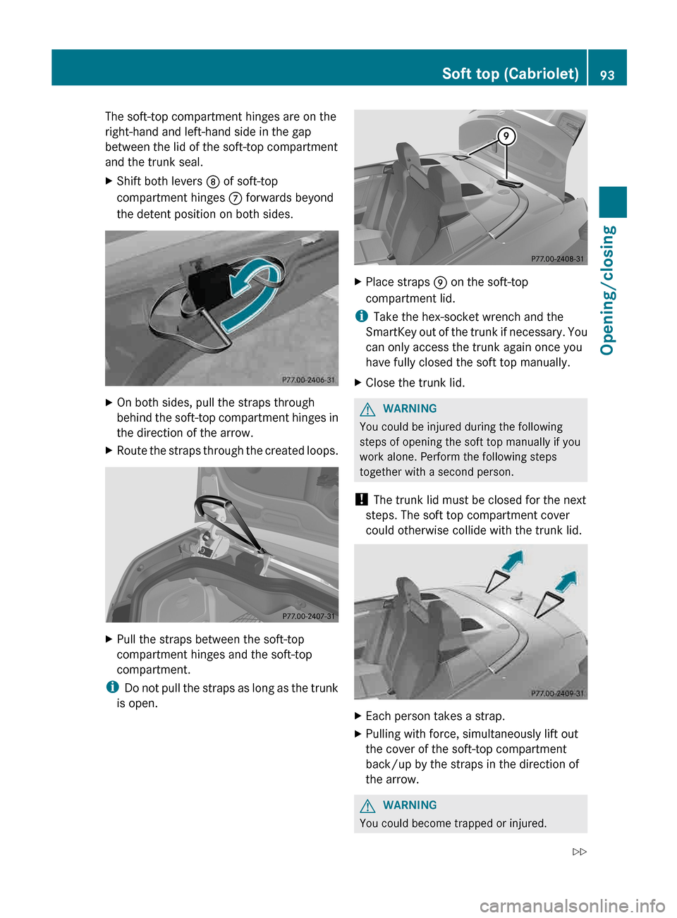 MERCEDES-BENZ E-Class CABRIOLET 2013 C207 Owners Manual The soft-top compartment hinges are on the
right-hand and left-hand side in the gap
between the lid of the soft-top compartment
and the trunk seal.
X
Shift both levers D of soft-top
compartment hinges