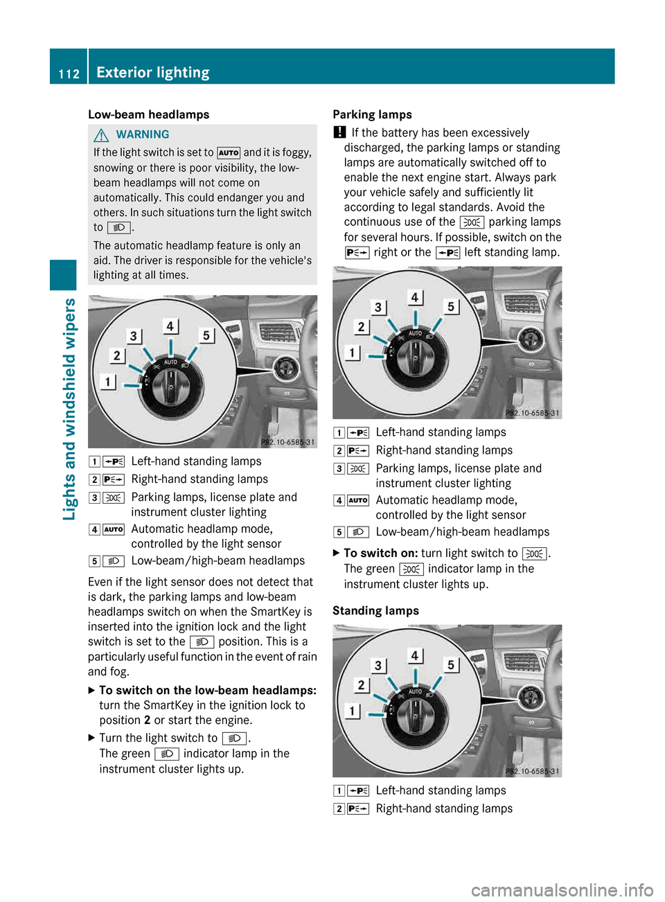 MERCEDES-BENZ CLS-Class 2013 W218 User Guide Low-beam headlamps
G
WARNING
If the light switch is set to  Ã  and it is foggy,
snowing or there is poor visibility, the low-
beam headlamps will not come on
automatically. This could endanger you an