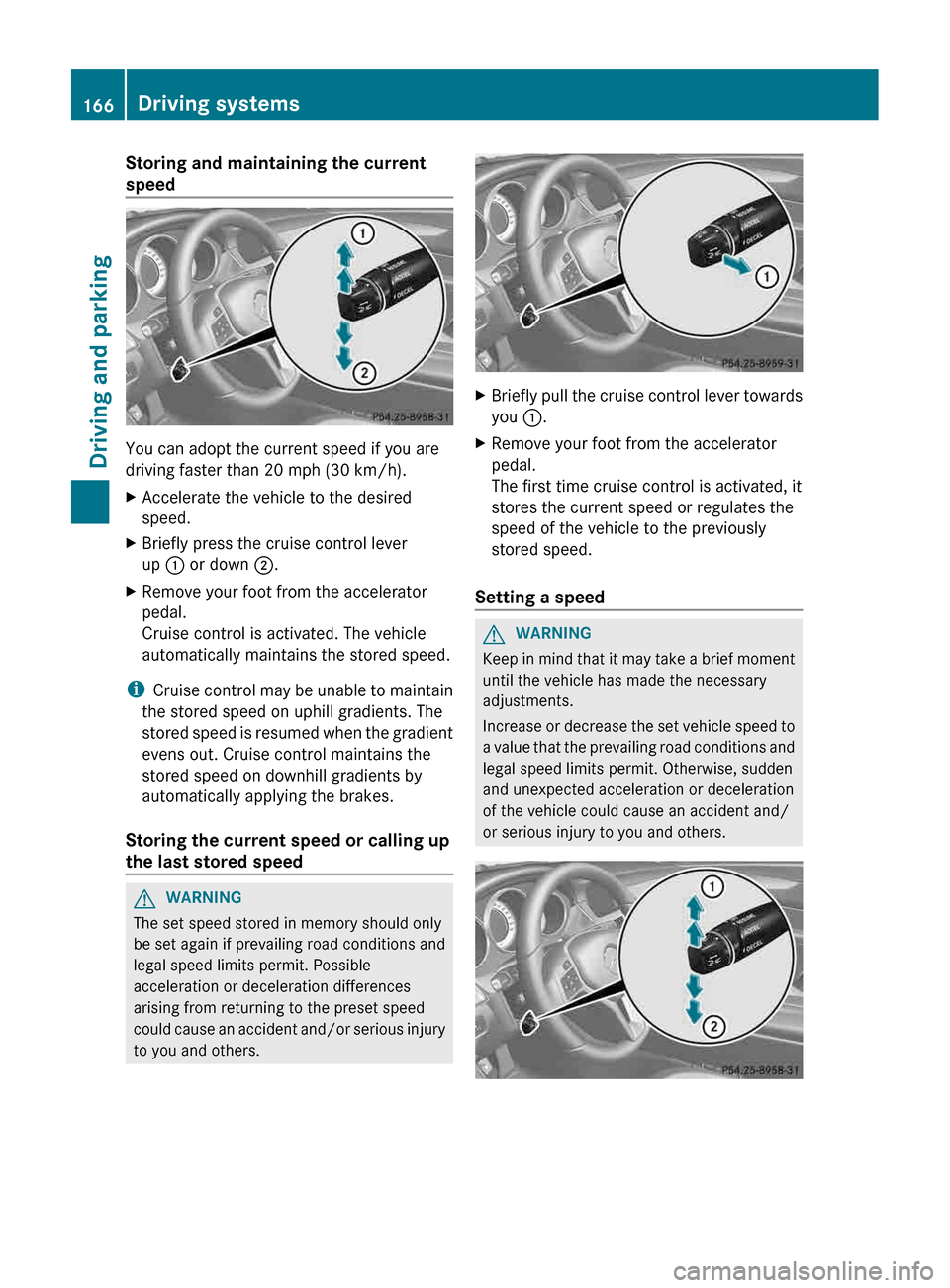 MERCEDES-BENZ CLS-Class 2013 W218 Owners Manual Storing and maintaining the current
speed
You can adopt the current speed if you are
driving faster than 20 mph (30 km/h
).
X Accelerate the vehicle to the desired
speed.
X Briefly press the cruise co MERCEDES-BENZ CLS-Class 2013 W218 Owners Manual Storing and maintaining the current
speed
You can adopt the current speed if you are
driving faster than 20 mph (30 km/h
).
X Accelerate the vehicle to the desired
speed.
X Briefly press the cruise co