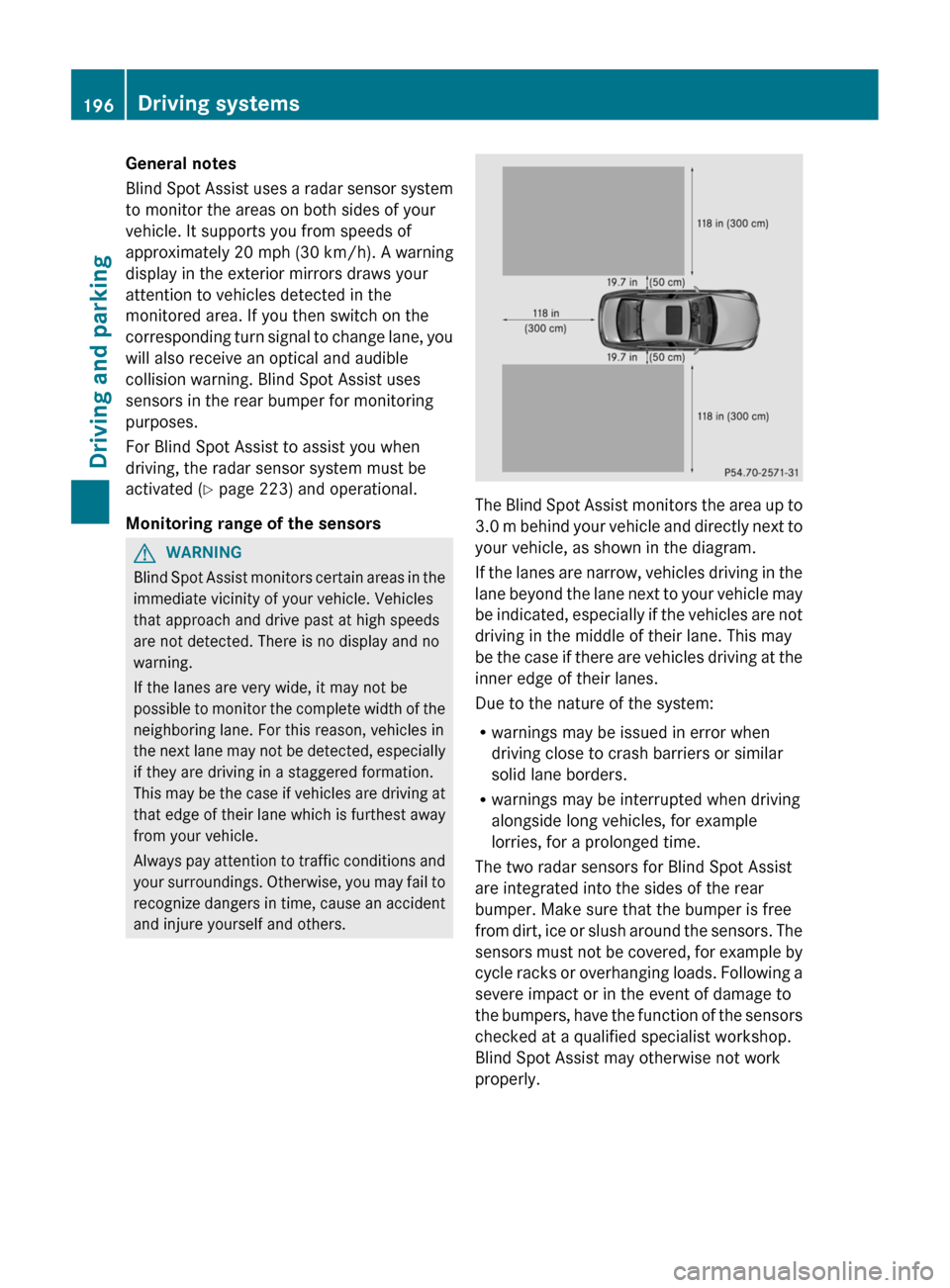 MERCEDES-BENZ CLS-Class 2013 W218 User Guide General notes
Blind 
Spot Assist uses a radar sensor system
to monitor the areas on both sides of your
vehicle. It supports you from speeds of
approximately 20 mph (30 km/h). A warning
display in the 