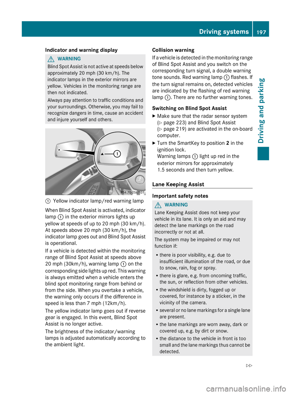 MERCEDES-BENZ CLS-Class 2013 W218 User Guide Indicator and warning display
G
WARNING
Blind Spot Assist is not active at speeds below
approximately  20 mph (30 km/h). The
indicator lamps in the exterior mirrors are
yellow. Vehicles in the monitor