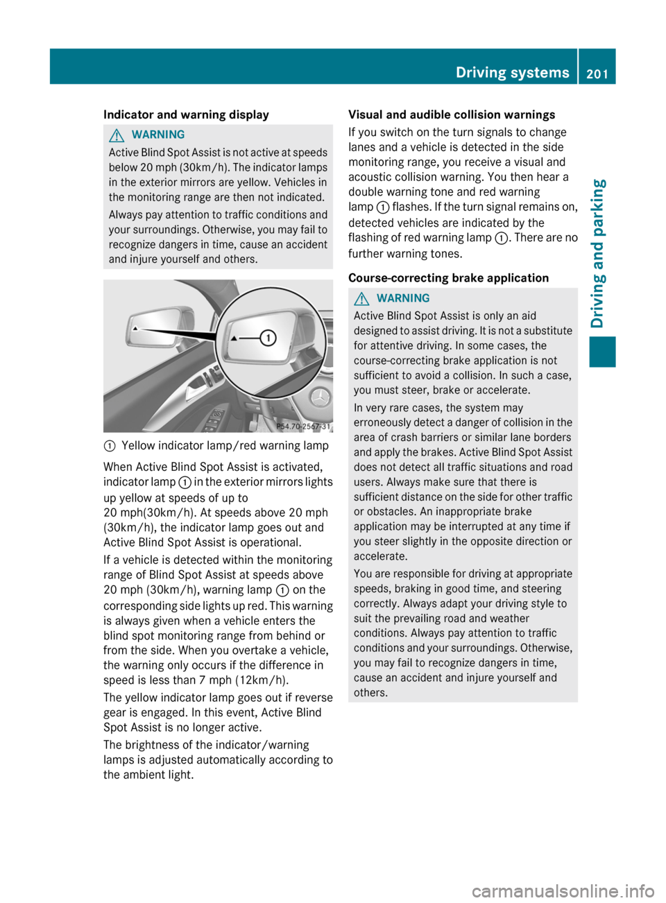 MERCEDES-BENZ CLS-Class 2013 W218 User Guide Indicator and warning display
G
WARNING
Active Blind Spot Assist is not active at speeds
below  20 mph (30km/h). The indicator lamps
in the exterior mirrors are yellow. Vehicles in
the monitoring rang