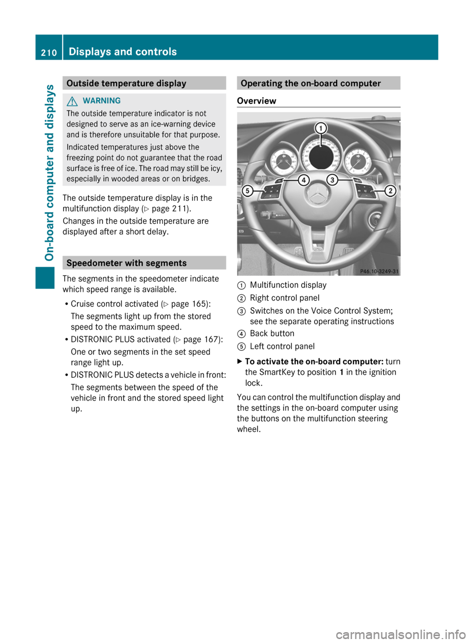 MERCEDES-BENZ CLS-Class 2013 W218 Owners Manual Outside temperature display
G
WARNING
The outside temperature indicator is not
designed to serve as an ice-warning device
and is therefore unsuitable for that purpose.
Indicated temperatures just abov MERCEDES-BENZ CLS-Class 2013 W218 Owners Manual Outside temperature display
G
WARNING
The outside temperature indicator is not
designed to serve as an ice-warning device
and is therefore unsuitable for that purpose.
Indicated temperatures just abov