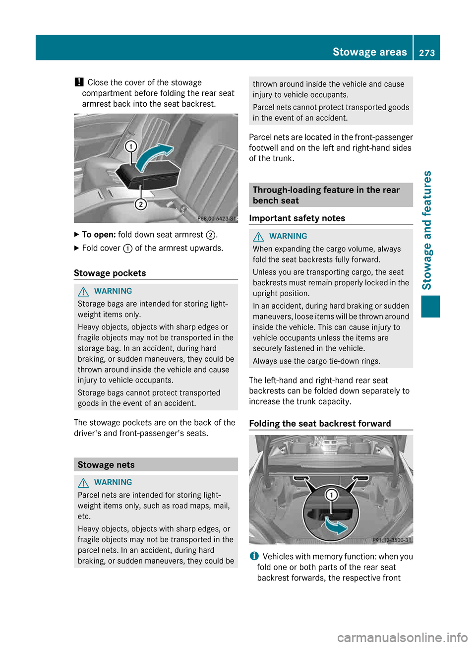 MERCEDES-BENZ CLS-Class 2013 W218 Owners Manual ! 
Close the cover of the stowage
compartment before folding the rear seat
armrest back into the seat backrest. X
To open: fold down seat armrest ;.
X Fold cover : of the armrest upwards.
Stowage pock