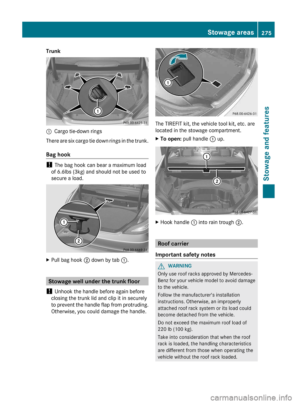 MERCEDES-BENZ CLS-Class 2013 W218 Owners Manual Trunk
:
Cargo tie-down rings
There are six cargo tie down rings in the trunk.
Bag hook !
The bag hook can bear a maximum load
of 6.6lbs (3kg) and should not be used to
secure a load. X
Pull bag hook MERCEDES-BENZ CLS-Class 2013 W218 Owners Manual Trunk
:
Cargo tie-down rings
There are six cargo tie down rings in the trunk.
Bag hook !
The bag hook can bear a maximum load
of 6.6lbs (3kg) and should not be used to
secure a load. X
Pull bag hook