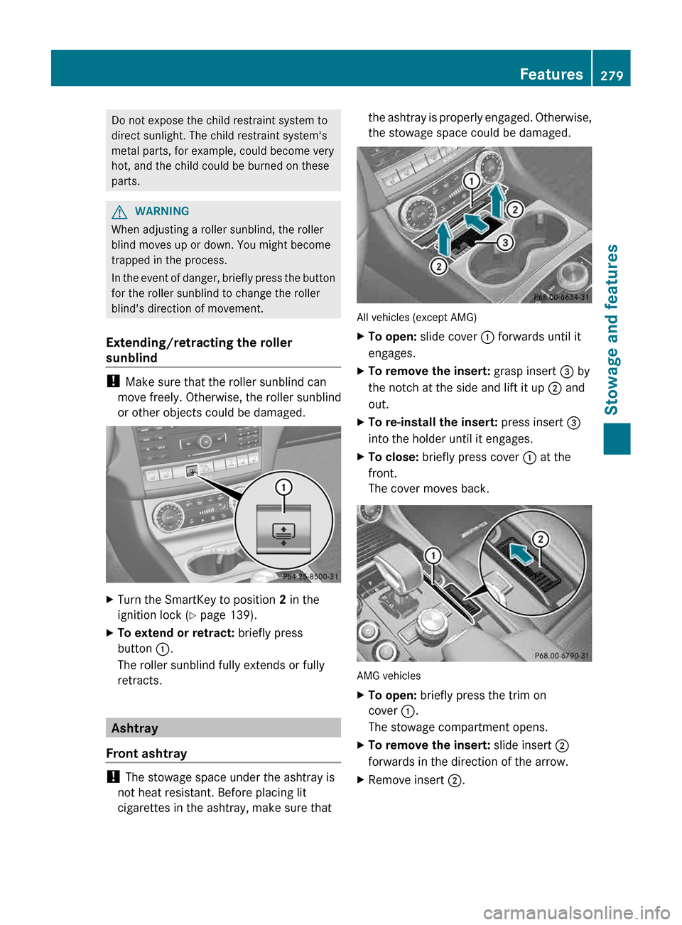 MERCEDES-BENZ CLS-Class 2013 W218 Owners Manual Do not expose the child restraint system to
direct sunlight. The child restraint systems
metal parts, for example, could become very
hot, and the child could be burned on these
parts.
G
WARNING
When 