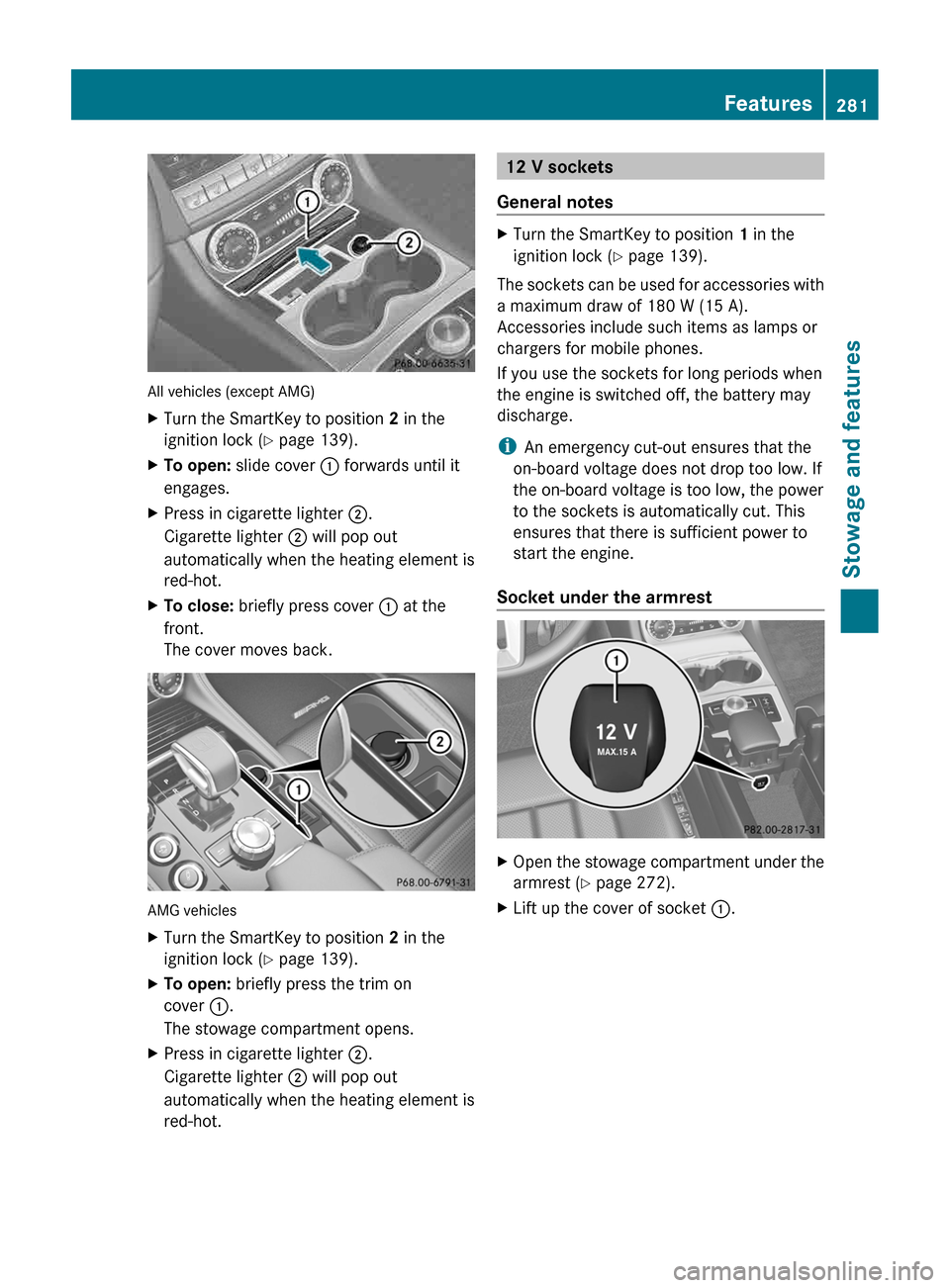 MERCEDES-BENZ CLS-Class 2013 W218 Service Manual All vehicles (except AMG)
X
Turn the SmartKey to position  2 in the
ignition lock ( Y page 139).
X To open: slide cover  : forwards until it
engages.
X Press in cigarette lighter ;.
Cigarette lighter 