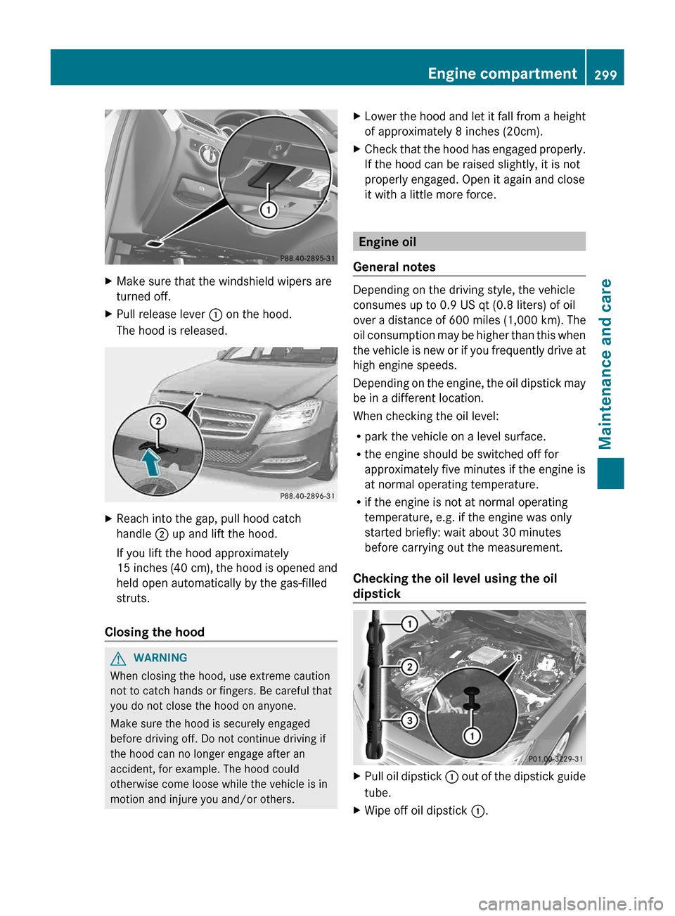 MERCEDES-BENZ CLS-Class 2013 W218 Owners Guide X
Make sure that the windshield wipers are
turned off.
X Pull release lever  : on the hood.
The hood is released. X
Reach into the gap, pull hood catch
handle  ; up and lift the hood.
If you lift the 