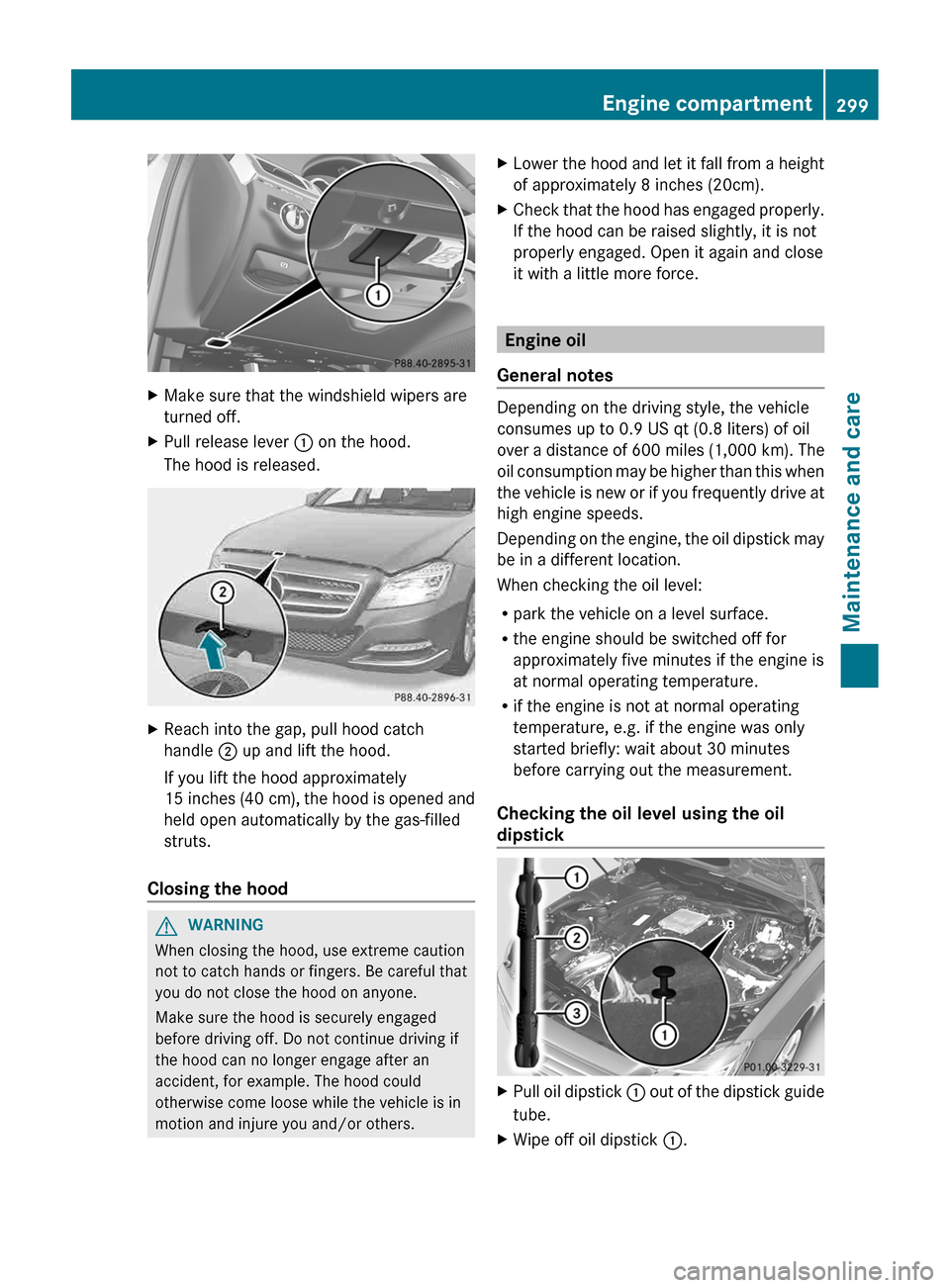 MERCEDES-BENZ CLS-Class 2013 W218 Owners Manual X
Make sure that the windshield wipers are
turned off.
X Pull release lever  : on the hood.
The hood is released. X
Reach into the gap, pull hood catch
handle  ; up and lift the hood.
If you lift the 