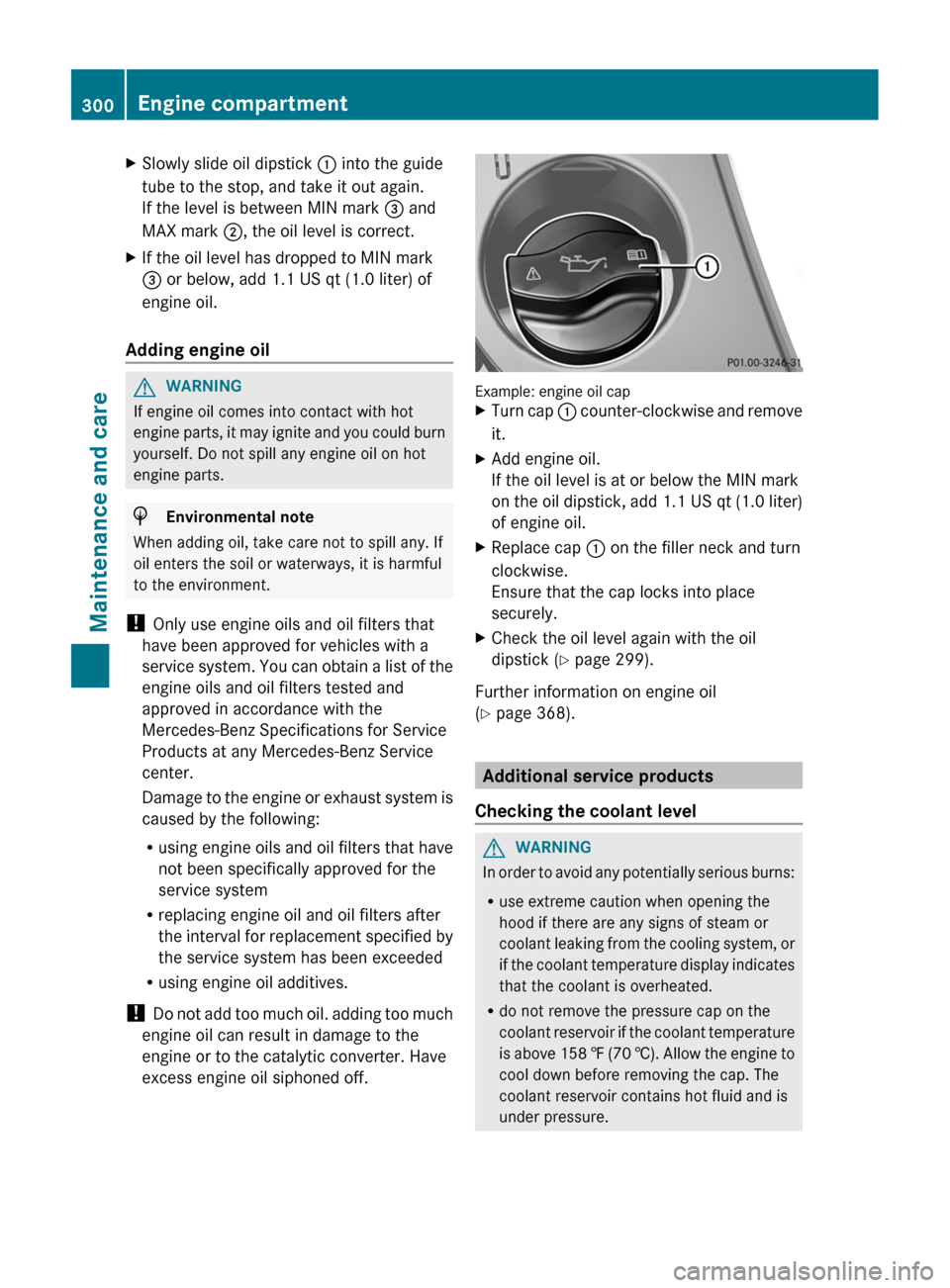 MERCEDES-BENZ CLS-Class 2013 W218 Owners Manual X
Slowly slide oil dipstick  : into the guide
tube to the stop, and take it out again.
If the level is between MIN mark = and
MAX mark  ;, the oil level is correct.
X If the oil level has dropped to M