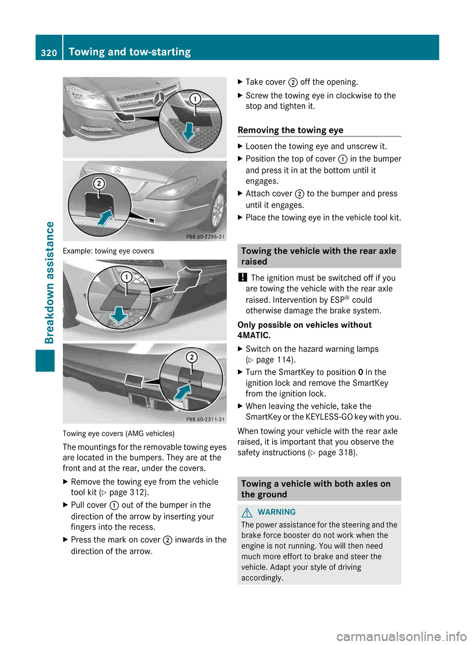 MERCEDES-BENZ CLS-Class 2013 W218 Owners Manual Example: towing eye covers
Towing eye covers (AMG vehicles)
The
mountings for the removable towing eyes
are located in the bumpers. They are at the
front and at the rear, under the covers.
X Remove t MERCEDES-BENZ CLS-Class 2013 W218 Owners Manual Example: towing eye covers
Towing eye covers (AMG vehicles)
The
mountings for the removable towing eyes
are located in the bumpers. They are at the
front and at the rear, under the covers.
X Remove t
