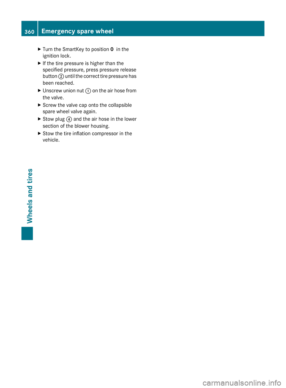 MERCEDES-BENZ CLS-Class 2013 W218 Repair Manual X
Turn the SmartKey to position  0  in the
ignition lock.
X If the tire pressure is higher than the
specified pressure, press pressure release
button  ; 
until the correct tire pressure has
been reach