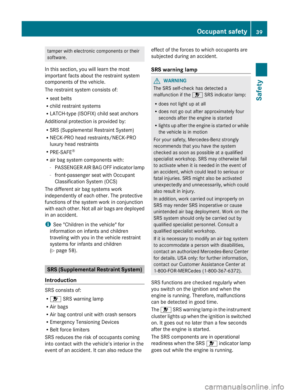 MERCEDES-BENZ CLS-Class 2013 W218 Service Manual tamper with electronic components or their
software.
In this section, you will learn the most
important facts about the restraint system
components of the vehicle.
The restraint system consists of:
R 
