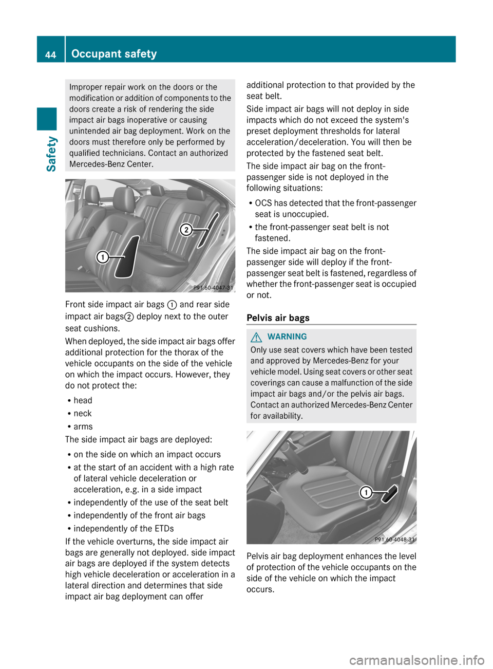 MERCEDES-BENZ CLS-Class 2013 W218 User Guide Improper repair work on the doors or the
modification 
or addition of components to the
doors create a risk of rendering the side
impact air bags inoperative or causing
unintended air bag deployment. 