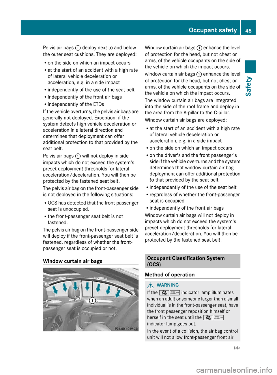 MERCEDES-BENZ CLS-Class 2013 W218 User Guide Pelvis air bags 
: deploy next to and below
the outer seat cushions. They are deployed:
R on the side on which an impact occurs
R at the start of an accident with a high rate
of lateral vehicle decele