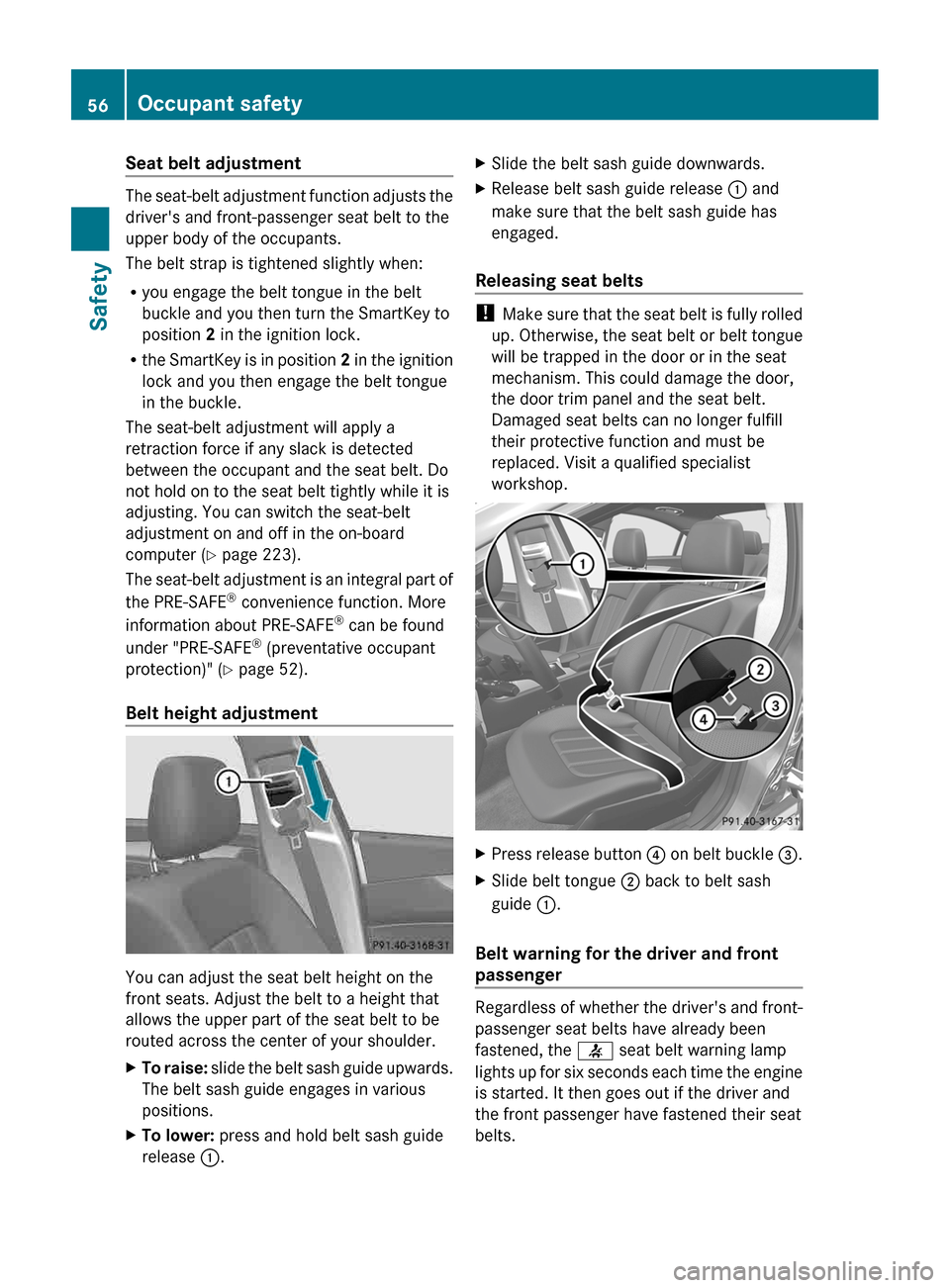 MERCEDES-BENZ CLS-Class 2013 W218 User Guide Seat belt adjustment
The seat-belt adjustment function adjusts the
drivers and front-passenger seat belt to the
upper body of the occupants.
The belt strap is tightened slightly when:
R
you engage th