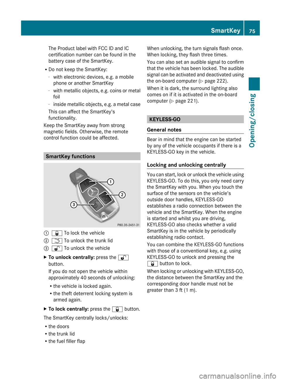 MERCEDES-BENZ CLS-Class 2013 W218 User Guide The Product label with FCC ID and IC
certification number can be found in the
battery case of the SmartKey.
R Do not keep the SmartKey:
-with electronic devices, e.g. a mobile
phone or another SmartKe