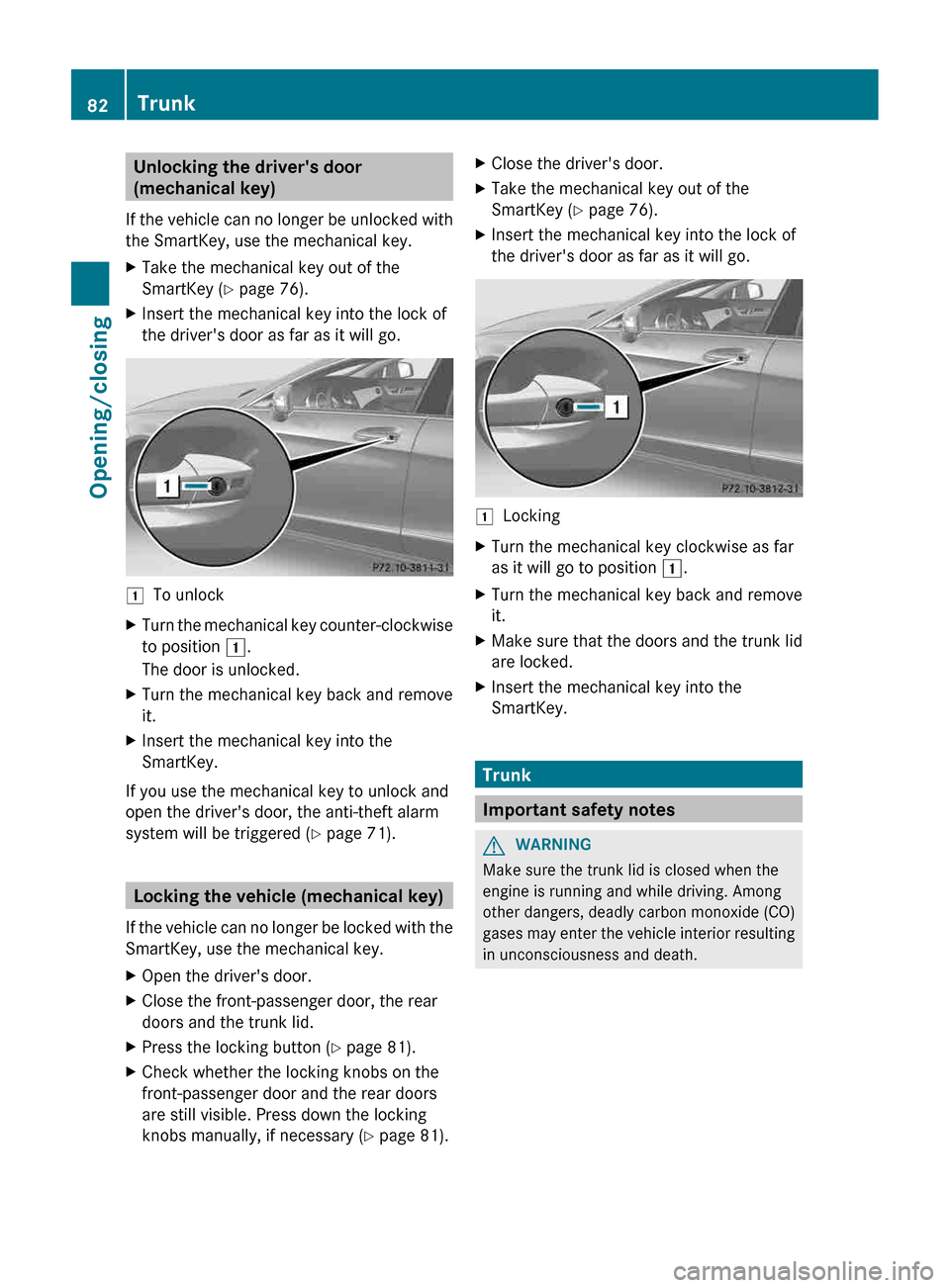 MERCEDES-BENZ CLS-Class 2013 W218 Manual Online Unlocking the drivers door
(mechanical key)
If
the vehicle can no longer be unlocked with
the SmartKey, use the mechanical key.
X Take the mechanical key out of the
SmartKey (Y page 76).
X Insert th MERCEDES-BENZ CLS-Class 2013 W218 Manual Online Unlocking the drivers door
(mechanical key)
If
the vehicle can no longer be unlocked with
the SmartKey, use the mechanical key.
X Take the mechanical key out of the
SmartKey (Y page 76).
X Insert th