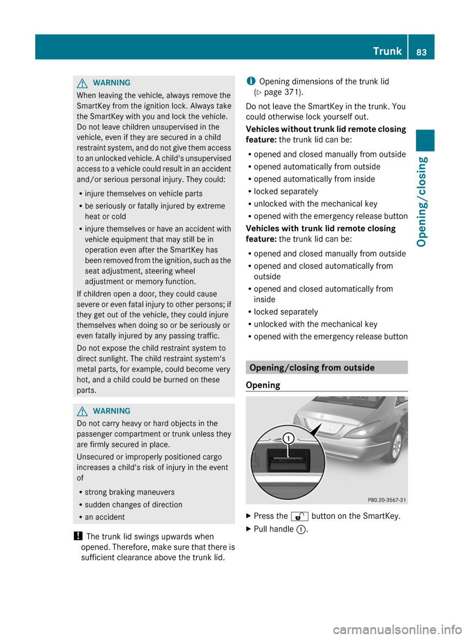 MERCEDES-BENZ CLS-Class 2013 W218 Owners Manual G
WARNING
When leaving the vehicle, always remove the
SmartKey from the ignition lock. Always take
the SmartKey with you and lock the vehicle.
Do not leave children unsupervised in the
vehicle, even i