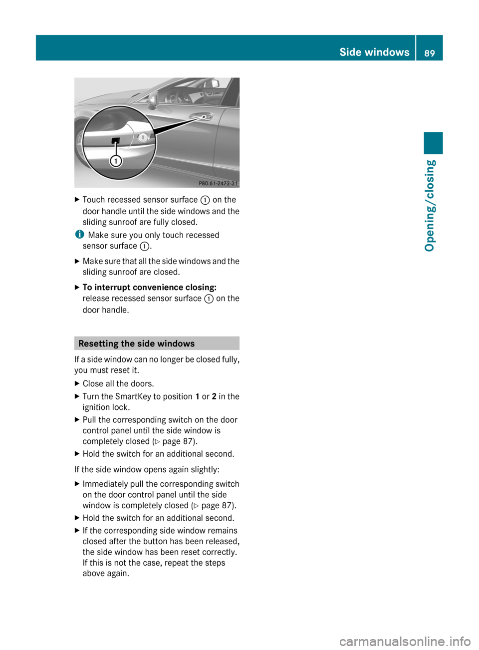 MERCEDES-BENZ CLS-Class 2013 W218 Owners Manual X
Touch recessed sensor surface  : on the
door  handle until the side windows and the
sliding sunroof are fully closed.
i Make sure you only touch recessed
sensor surface :.
X Make sure that all the s