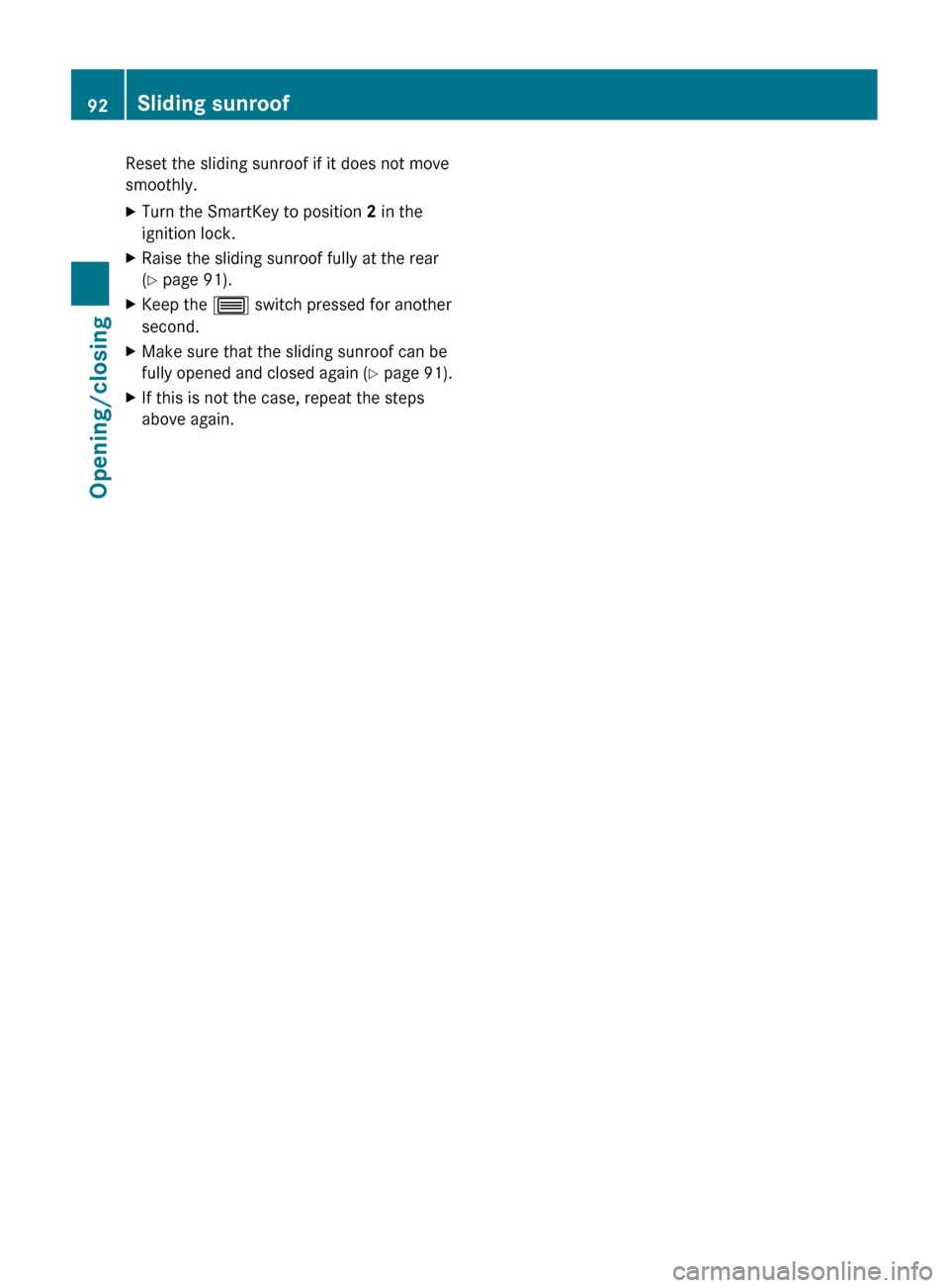 MERCEDES-BENZ CLS-Class 2013 W218 Owners Manual Reset the sliding sunroof if it does not move
smoothly.
X
Turn the SmartKey to position 2 in the
ignition lock.
X Raise the sliding sunroof fully at the rear
(Y page 91).
X Keep the 3 switch pressed MERCEDES-BENZ CLS-Class 2013 W218 Owners Manual Reset the sliding sunroof if it does not move
smoothly.
X
Turn the SmartKey to position 2 in the
ignition lock.
X Raise the sliding sunroof fully at the rear
(Y page 91).
X Keep the 3 switch pressed