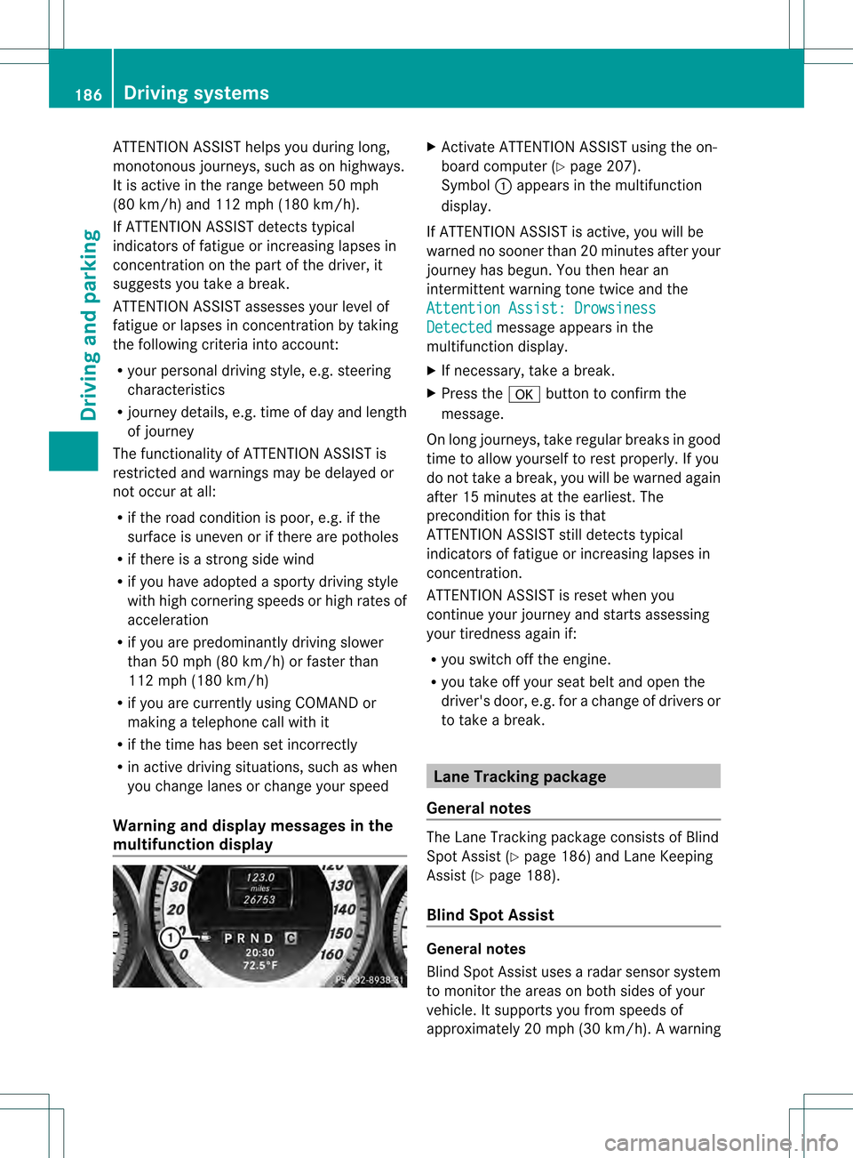 MERCEDES-BENZ C-Class SEDAN 2013 W204 Owners Manual ATTENTION ASSIST helps you during long,
monotonous journeys, such as on highways.
It is active in the range between 50 mph
(80 km/h) and 112 mph (180 km/h).
If ATTENTION ASSIST detects typical
indicat