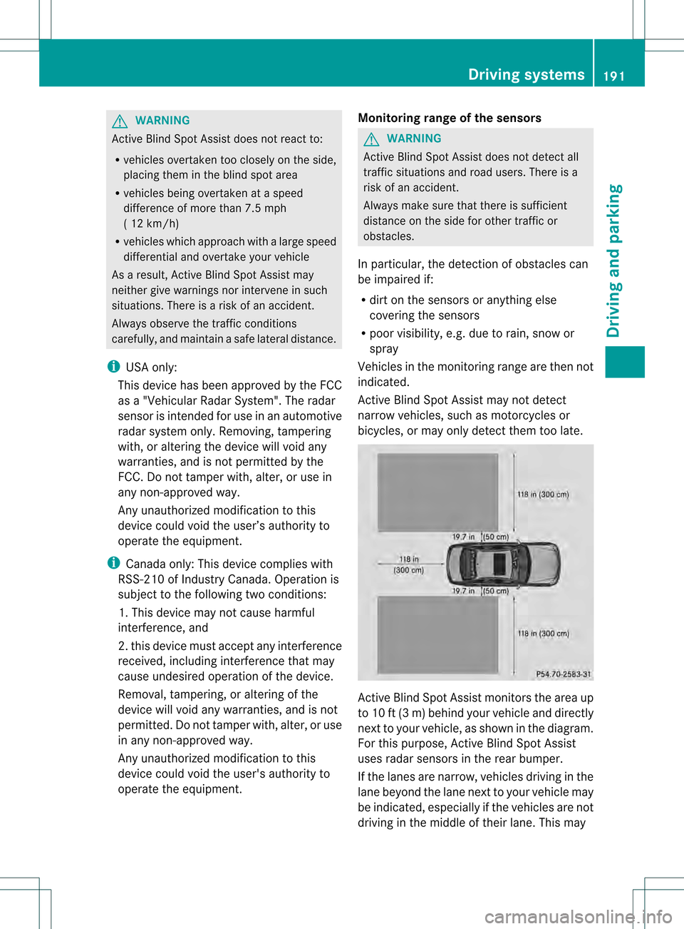 MERCEDES-BENZ C-Class SEDAN 2013 W204 Owners Manual G
WARNING
Active Blind Spot Assist does not react to:
R vehicles overtaken too closely on the side,
placing them in the blind spot area
R vehicles being overtaken at a speed
difference of more than 7.