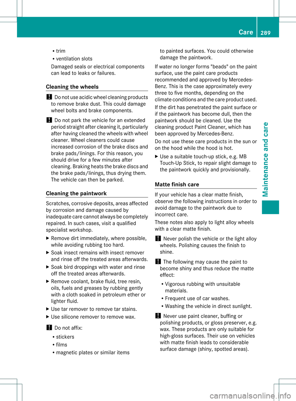 MERCEDES-BENZ C-Class SEDAN 2013 W204 Owners Manual R
trim
R ventilatio nslots
Damaged seals or electrical components
can lead to leaks or failures.
Cleaning the wheels !
Do not use acidic wheel cleaning products
to remove brake dust. This could damage