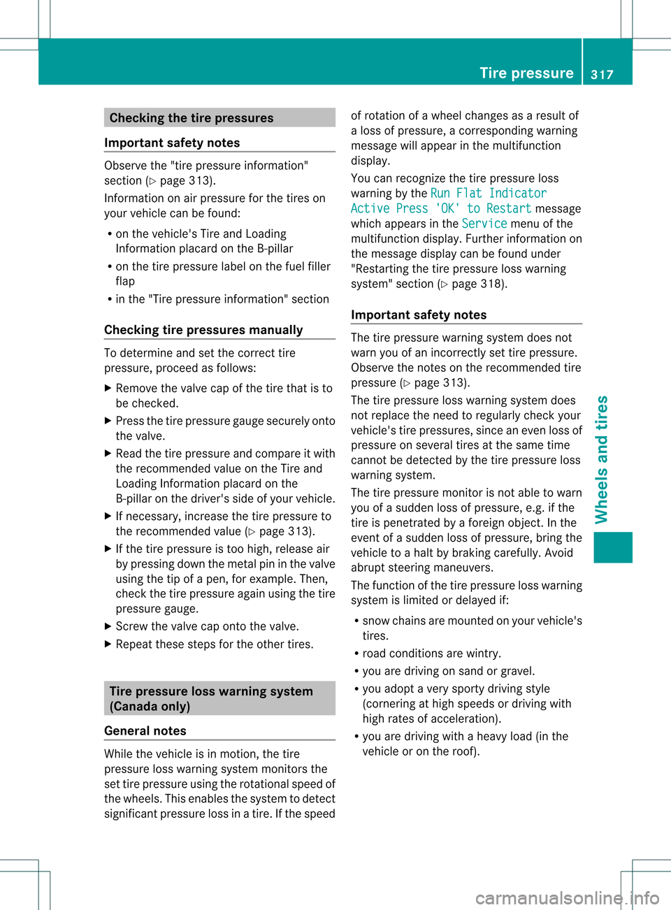 MERCEDES-BENZ C-Class SEDAN 2013 W204 Owners Manual Checking the tire pressures
Important safety notes Observe the "tire pressure information"
sectio n(Ypage 313).
Information on air pressure for the tires on
your vehicle can be found:
R on the vehicle
