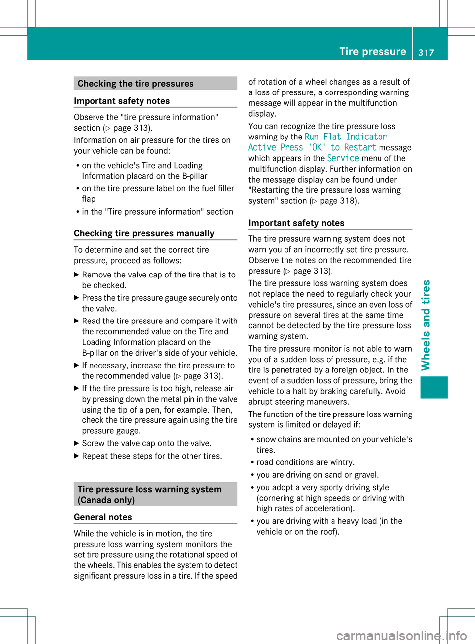 MERCEDES-BENZ C-Class SEDAN 2013 W204 Owners Guide Checking the tire pressures
Important safety notes Observe the "tire pressure information"
sectio n(Ypage 313).
Information on air pressure for the tires on
your vehicle can be found:
R on the vehicle